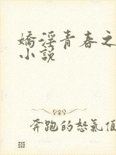 娇淫青春之放纵小说