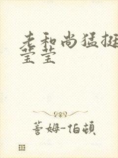 老和尚猛挺进她莹莹