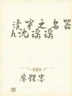 清穿之名器尤物h沈瑶瑶