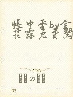 帐中香by金银花露免费阅读全文在线阅