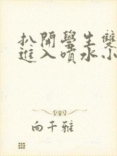 扒开学生双腿猛进入喷水小说