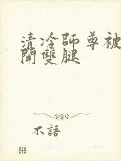 清冷师尊被迫张开双腿