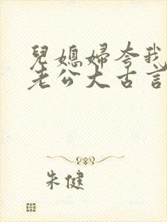 儿媳妇夸我比她老公大古言