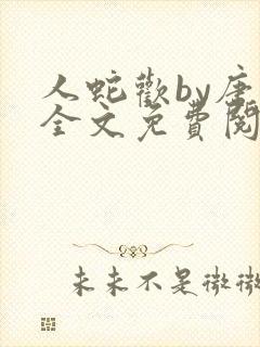 人蛇欢by唐棠全文免费阅读