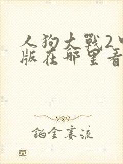 人狗大战2中文版在哪里看