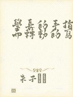 学长的手指在里面转动的写作业呢