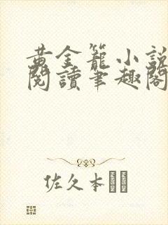 黄金笼小说免费阅读笔趣阁无弹窗