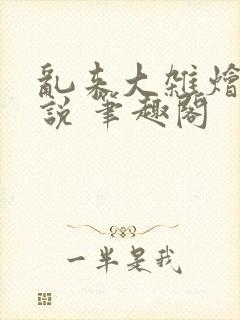 乱来大杂烩 小说 笔趣阁