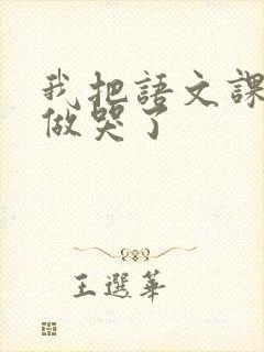 我把语文课代表做哭了