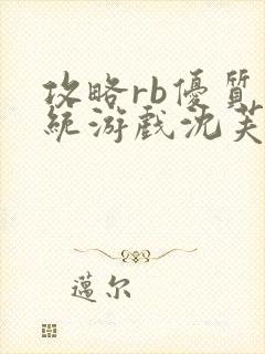 攻略rb优质系统游戏沈芙原文