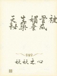 天生媚骨被爹娘秘药养成