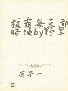 校霸每天都想攻略他by野旱烟