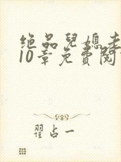 绝品儿媳老马第10章免费阅读