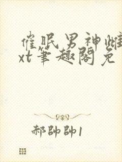 催眠男神雌堕txt笔趣阁免费