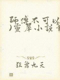 师傅不可以(限)灵犀小说笔趣阁