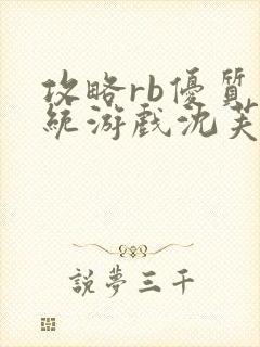 攻略rb优质系统游戏沈芙原文