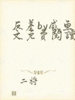 反差by咸鱼全文免费阅读笔趣阁