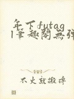 年下futagl笔趣阁无弹窗