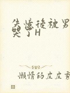 失忆后被男友C哭了H