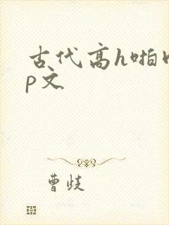 古代高h啪肉np文