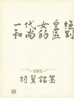 一代女皇绝版与和尚的区别