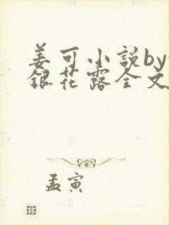 姜可小说by金银花露全文免费阅读无弹窗笔趣