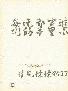 每晚都穿进男神们的梦里小说免费