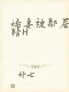 娇妻被邻居灌满精H