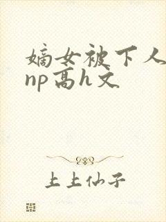 嫡女被下人凌虐np高h文