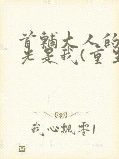 首辅大人的白月光是我(重生)