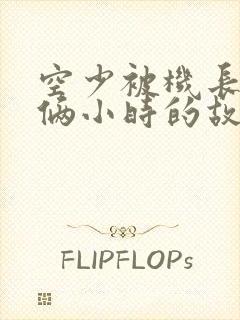 空少被机长狂躁俩小时的故事