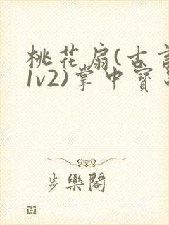 桃花扇(古言,1v2)掌中宝串串香