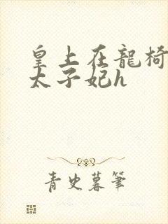 皇上在龙椅上c太子妃h