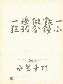 一边做饭一边躁狂35分钟小说