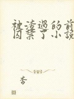 被渣过的前男友囚禁了小说免费读
