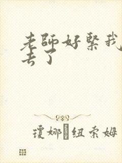 老师好紧我要进去了