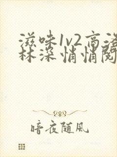 滋味1v2商洛林深悄悄阅读