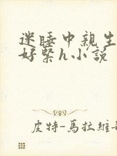 迷睡中亲生乖女好紧h小说