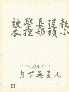 被学长从教室扒衣捏奶头小说