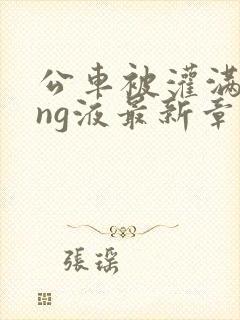 公车被灌满jing液最新章节