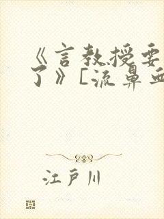 《言教授要撞坏了》[流鼻血]