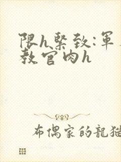 限h紧致:军人教官肉h