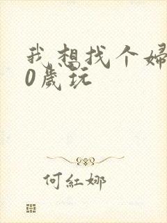 我想找个妇女50岁玩