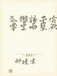 瓜棚诱子偷伦初尝云雨孽欲情缘