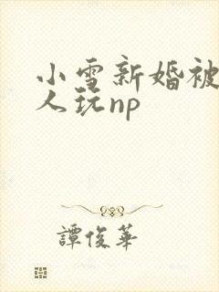 小雪新婚被全村人玩np