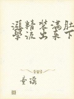 涨精装满肚子上学流出来下载