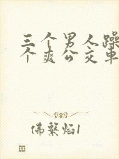 三个男人躁我一个爽公交车上