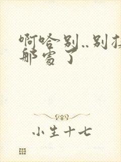 啊哈别..别揉那处了