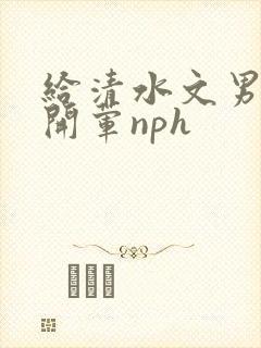 给清水文男主们开荤nph