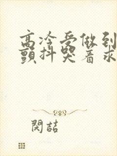 高冷受做到失禁颤抖哭着求饶